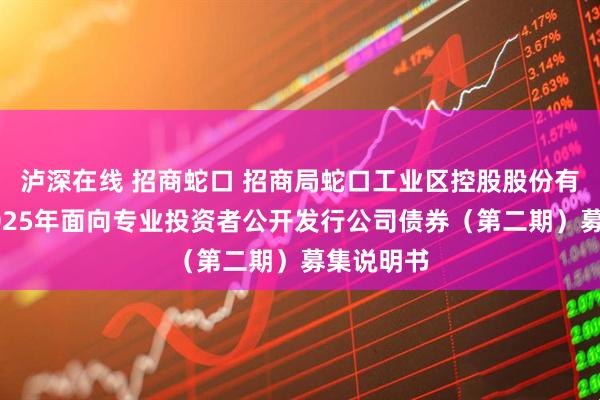 泸深在线 招商蛇口 招商局蛇口工业区控股股份有限公司2025年面向专业投资者公开发行公司债券（第二期）募集说明书