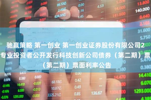 驰赢策略 第一创业 第一创业证券股份有限公司2025年面向专业投资者公开发行科技创新公司债券（第二期）票面利率公告