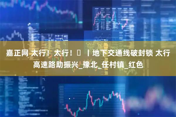 嘉正网 太行！太行！⑪丨地下交通线破封锁 太行高速路助振兴_豫北_任村镇_红色