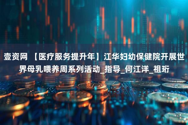 壹资网 【医疗服务提升年】江华妇幼保健院开展世界母乳喂养周系列活动_指导_何江洋_祖珩