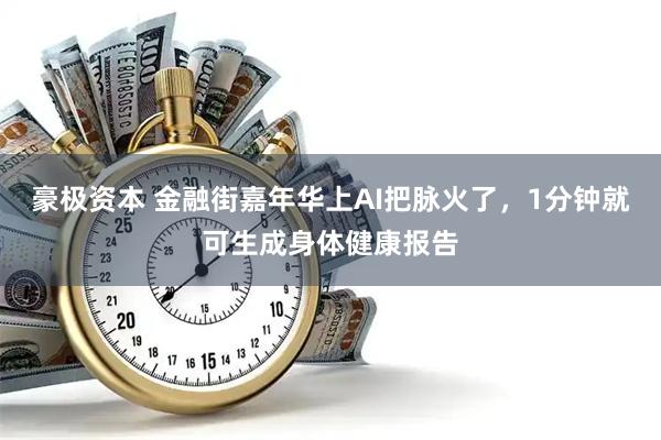 豪极资本 金融街嘉年华上AI把脉火了，1分钟就可生成身体健康报告