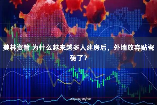 美林资管 为什么越来越多人建房后，外墙放弃贴瓷砖了？