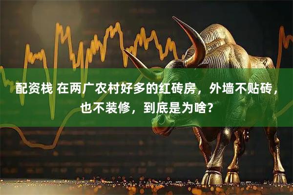 配资栈 在两广农村好多的红砖房，外墙不贴砖，也不装修，到底是为啥？