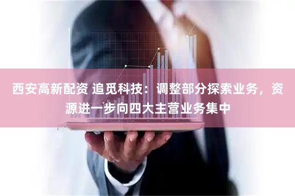 西安高新配资 追觅科技：调整部分探索业务，资源进一步向四大主营业务集中